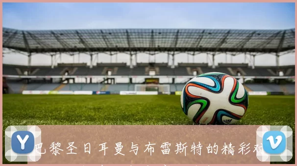 巴黎圣日耳曼与布雷斯特的精彩对决比分揭晓分析与赛后点评