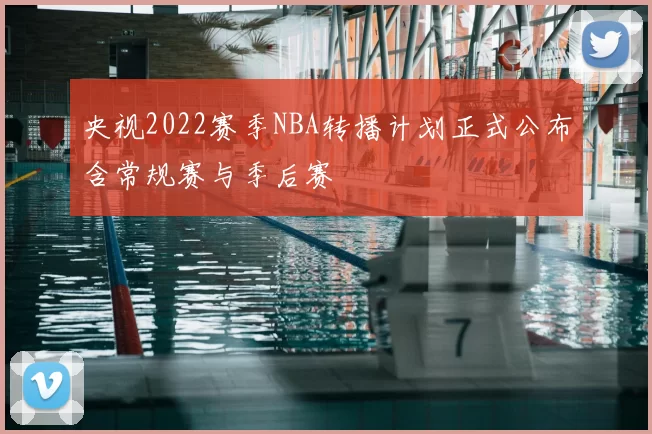 央视2022赛季NBA转播计划正式公布含常规赛与季后赛