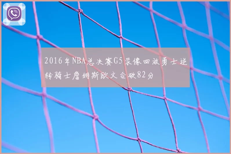 2016年NBA总决赛G5录像回放勇士逆转骑士詹姆斯欧文合砍82分