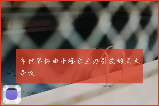 年世界杯由卡塔尔主办引发的五大争议