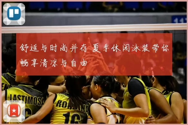 舒适与时尚并存 夏季休闲泳装带你畅享清凉与自由