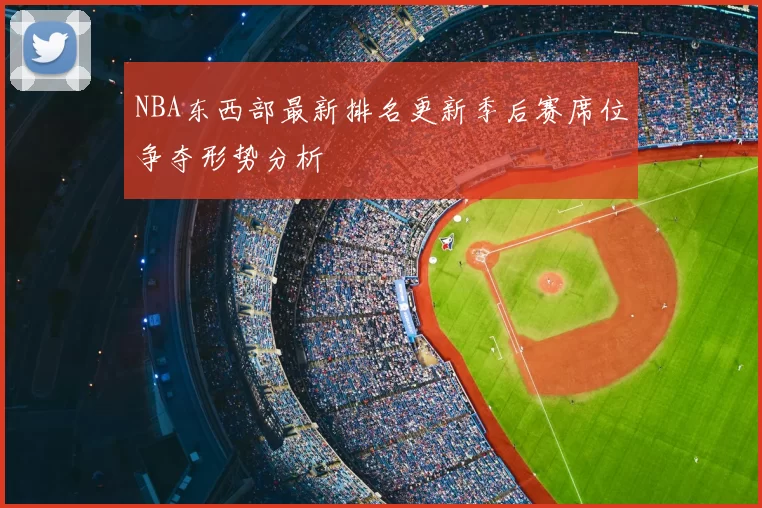 NBA东西部最新排名更新季后赛席位争夺形势分析