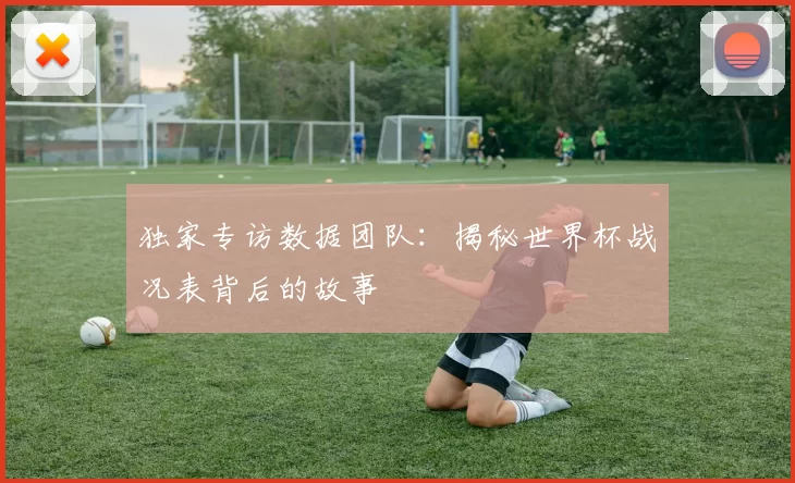 独家专访数据团队：揭秘世界杯战况表背后的故事