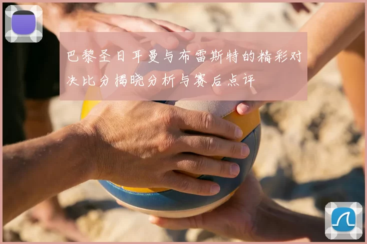 巴黎圣日耳曼与布雷斯特的精彩对决比分揭晓分析与赛后点评