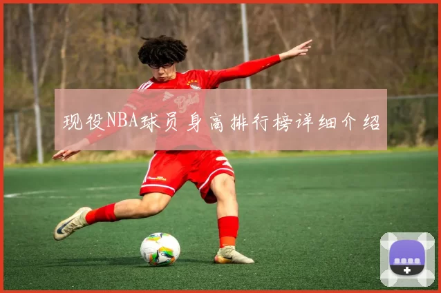 现役NBA球员身高排行榜详细介绍