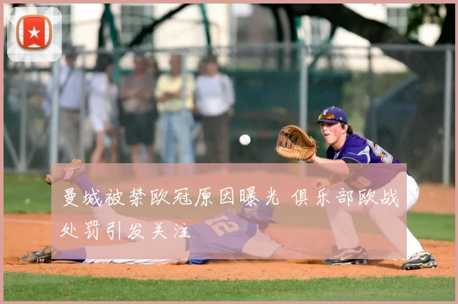 曼城被禁欧冠原因曝光 俱乐部欧战处罚引发关注