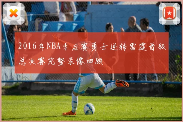 2016年NBA季后赛勇士逆转雷霆晋级总决赛完整录像回顾