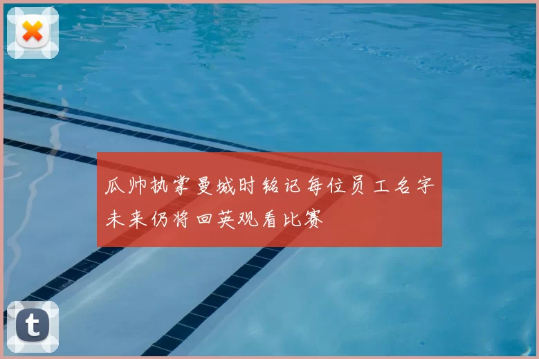 瓜帅执掌曼城时铭记每位员工名字未来仍将回英观看比赛