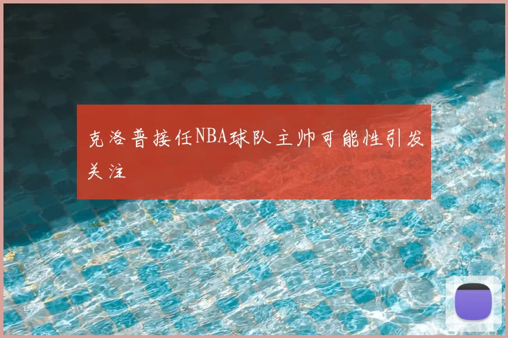 克洛普接任NBA球队主帅可能性引发关注