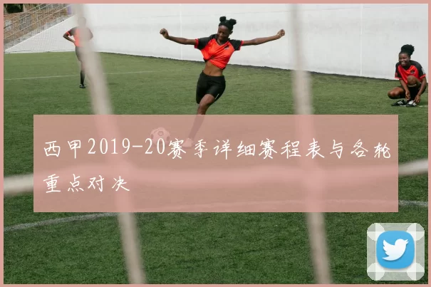 西甲2019-20赛季详细赛程表与各轮重点对决