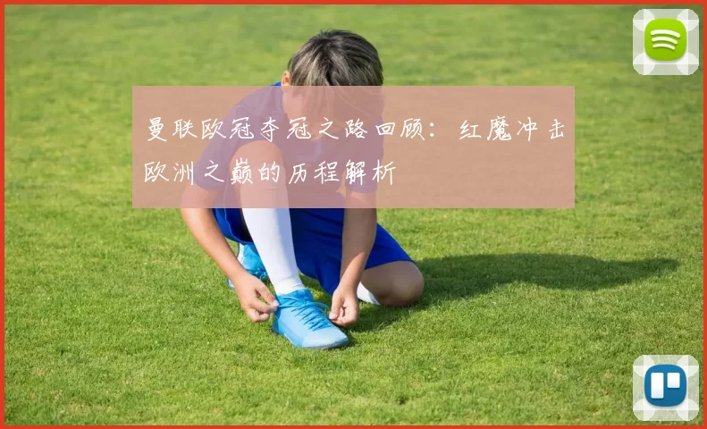 曼联欧冠夺冠之路回顾:红魔冲击欧洲之巅的历程解析