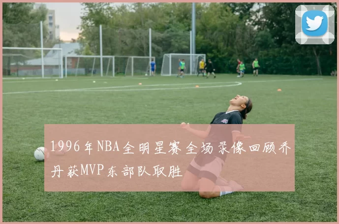 1996年NBA全明星赛全场录像回顾乔丹获MVP东部队取胜