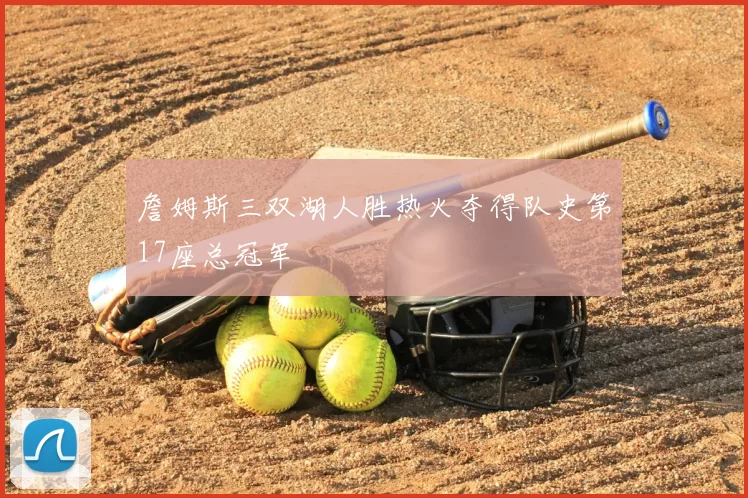 詹姆斯三双湖人胜热火夺得队史第17座总冠军