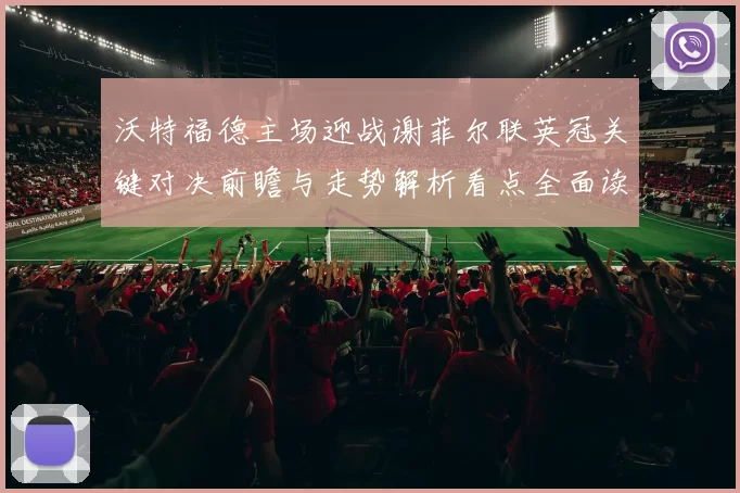 沃特福德主场迎战谢菲尔联英冠关键对决前瞻与走势解析看点全面读