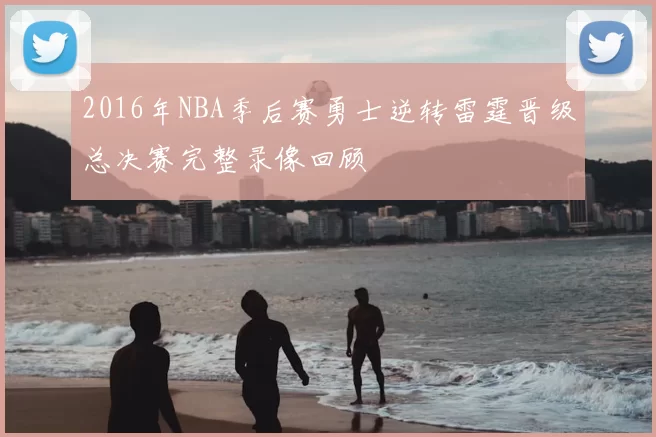 2016年NBA季后赛勇士逆转雷霆晋级总决赛完整录像回顾