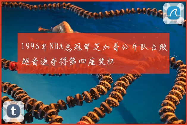 1996年NBA总冠军芝加哥公牛队击败超音速夺得第四座奖杯