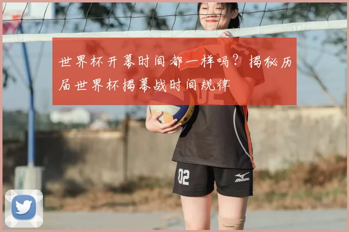 世界杯开幕时间都一样吗？揭秘历届世界杯揭幕战时间规律