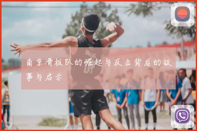 南京滑板队的崛起与反击背后的故事与启示