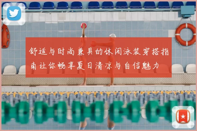 舒适与时尚兼具的休闲泳装穿搭指南让你畅享夏日清凉与自信魅力