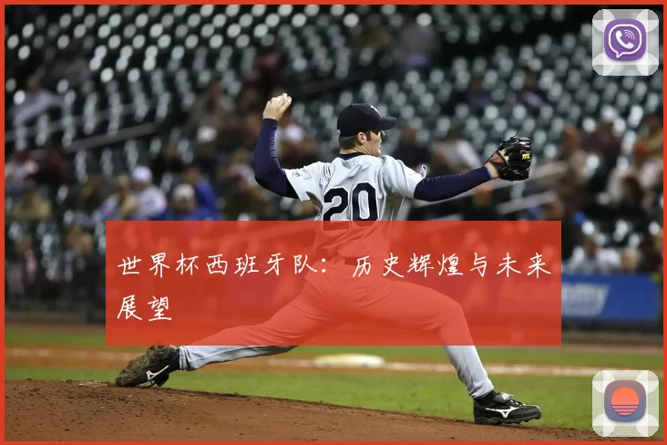 世界杯西班牙队:历史辉煌与未来展望