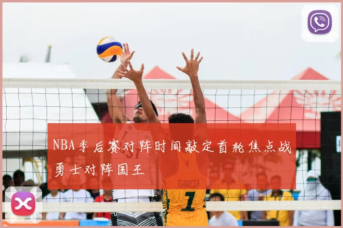 NBA季后赛对阵时间敲定首轮焦点战勇士对阵国王