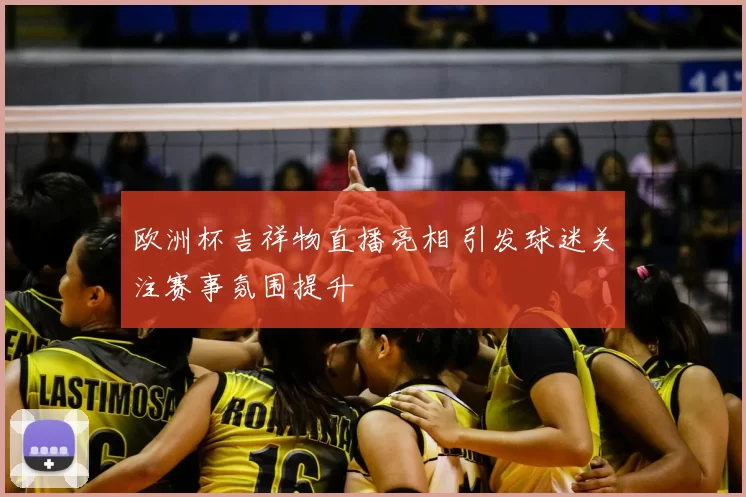 欧洲杯吉祥物直播亮相 引发球迷关注赛事氛围提升