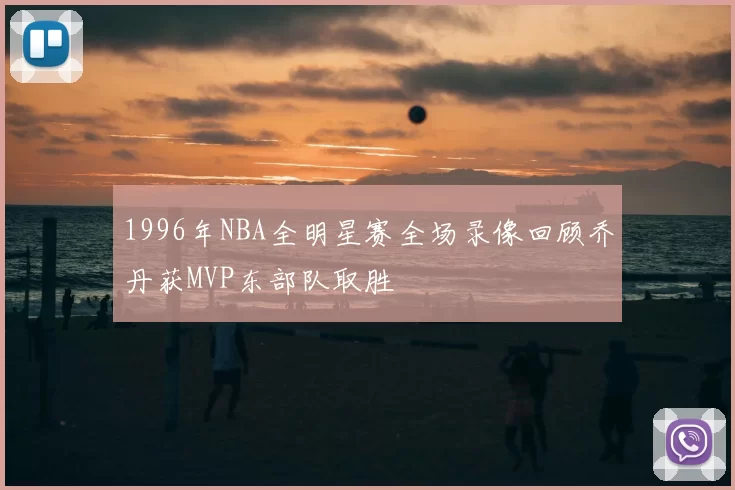 1996年NBA全明星赛全场录像回顾乔丹获MVP东部队取胜