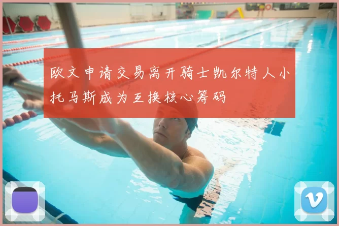 欧文申请交易离开骑士凯尔特人小托马斯成为互换核心筹码