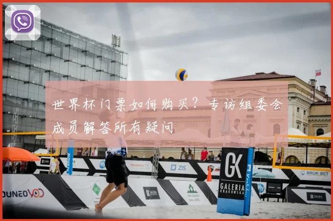 世界杯门票如何购买？专访组委会成员解答所有疑问