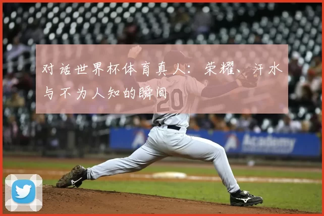 对话世界杯体育真人:荣耀、汗水与不为人知的瞬间