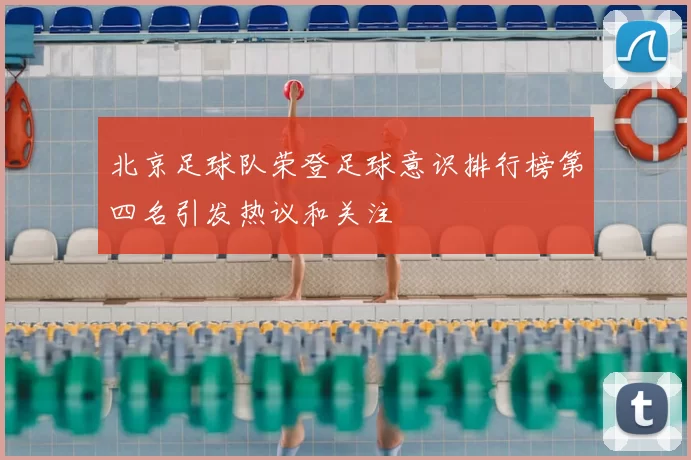 北京足球队荣登足球意识排行榜第四名引发热议和关注
