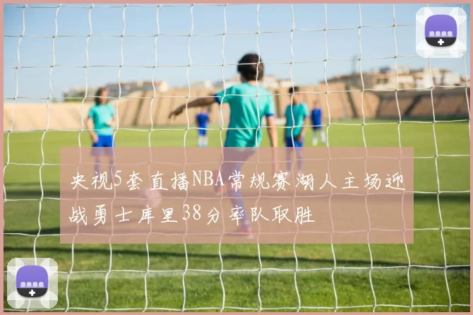 央视5套直播NBA常规赛湖人主场迎战勇士库里38分率队取胜