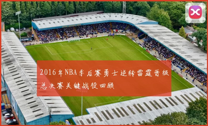 2016年NBA季后赛勇士逆转雷霆晋级总决赛关键战役回顾