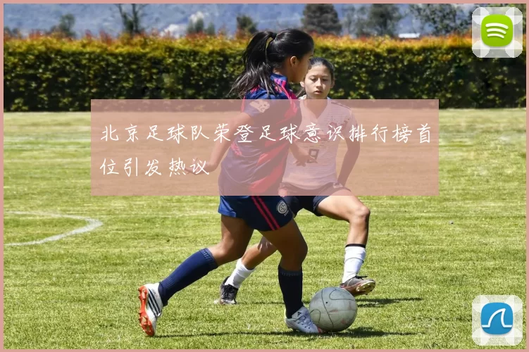 北京足球队荣登足球意识排行榜首位引发热议