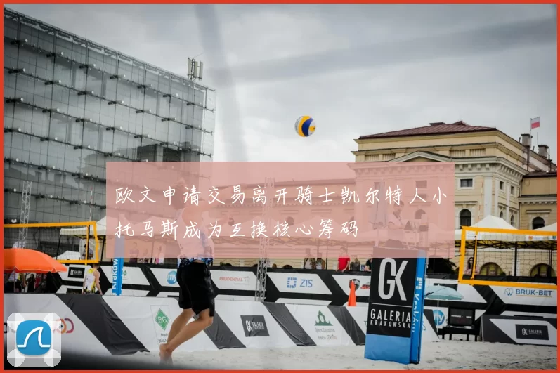 欧文申请交易离开骑士凯尔特人小托马斯成为互换核心筹码