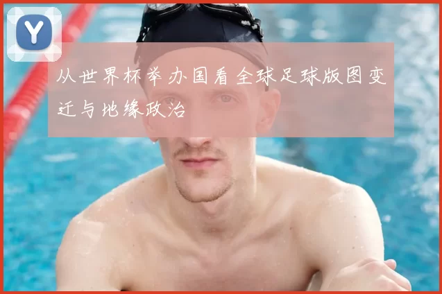 从世界杯举办国看全球足球版图变迁与地缘政治