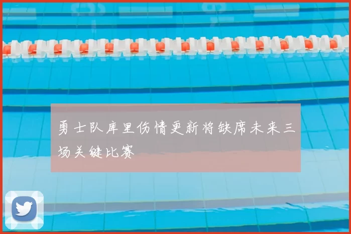 勇士队库里伤情更新将缺席未来三场关键比赛