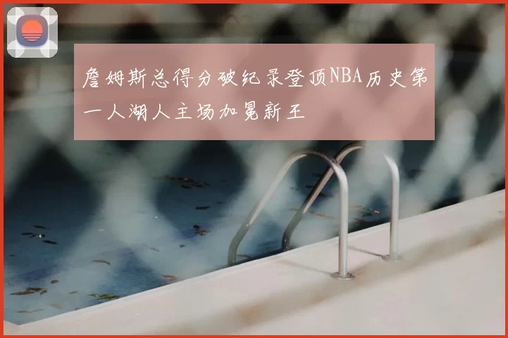 詹姆斯总得分破纪录登顶NBA历史第一人湖人主场加冕新王