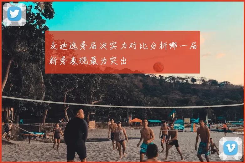麦迪选秀届次实力对比分析哪一届新秀表现最为突出
