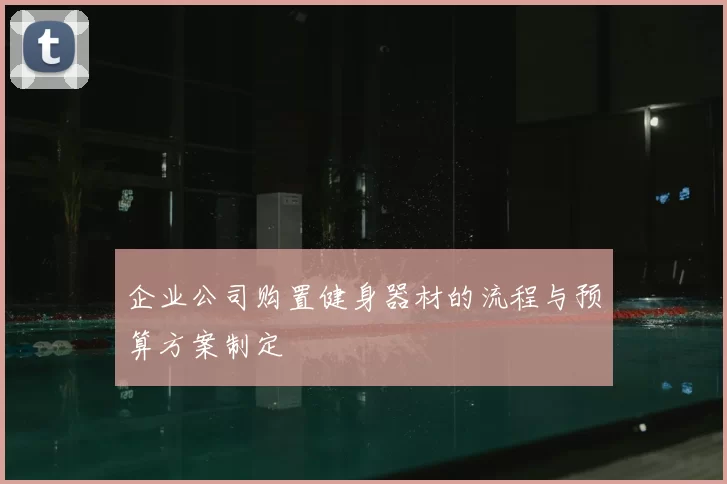 企业公司购置健身器材的流程与预算方案制定