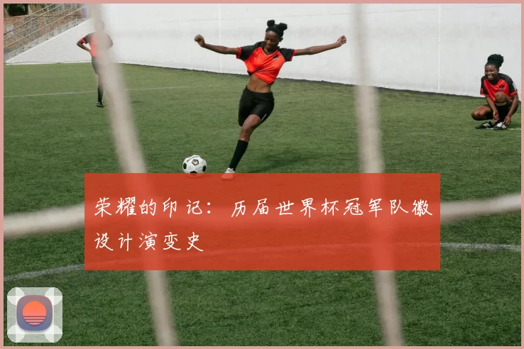 荣耀的印记:历届世界杯冠军队徽设计演变史