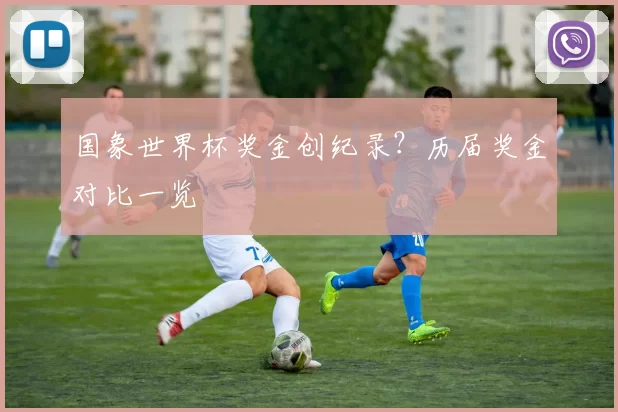 国象世界杯奖金创纪录?历届奖金对比一览
