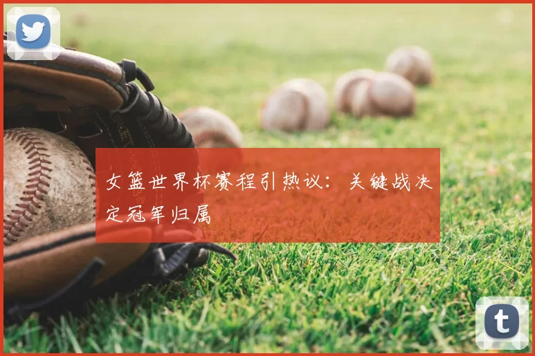 女篮世界杯赛程引热议:关键战决定冠军归属