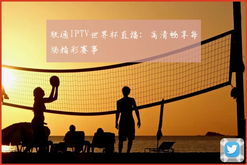 联通IPTV世界杯直播:高清畅享每场精彩赛事