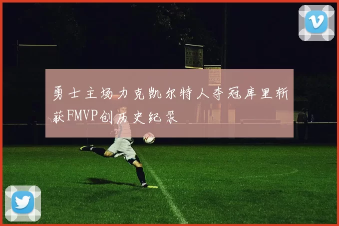 勇士主场力克凯尔特人夺冠库里斩获FMVP创历史纪录