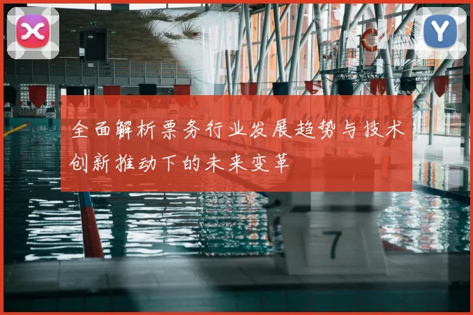 全面解析票务行业发展趋势与技术创新推动下的未来变革