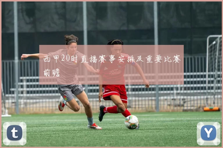 西甲20时直播赛事安排及重要比赛前瞻