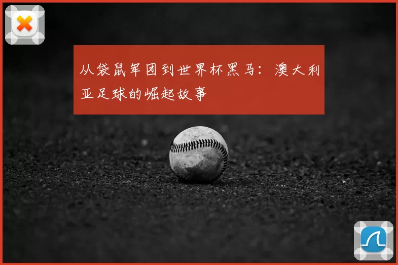 从袋鼠军团到世界杯黑马:澳大利亚足球的崛起故事