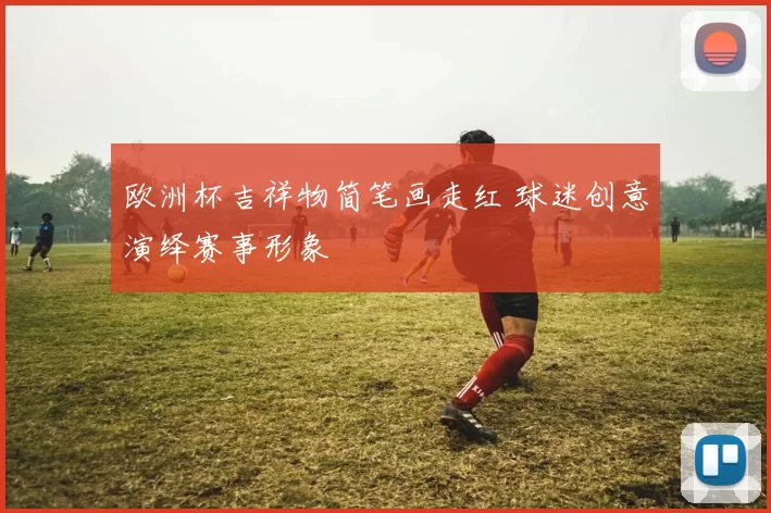 欧洲杯吉祥物简笔画走红 球迷创意演绎赛事形象