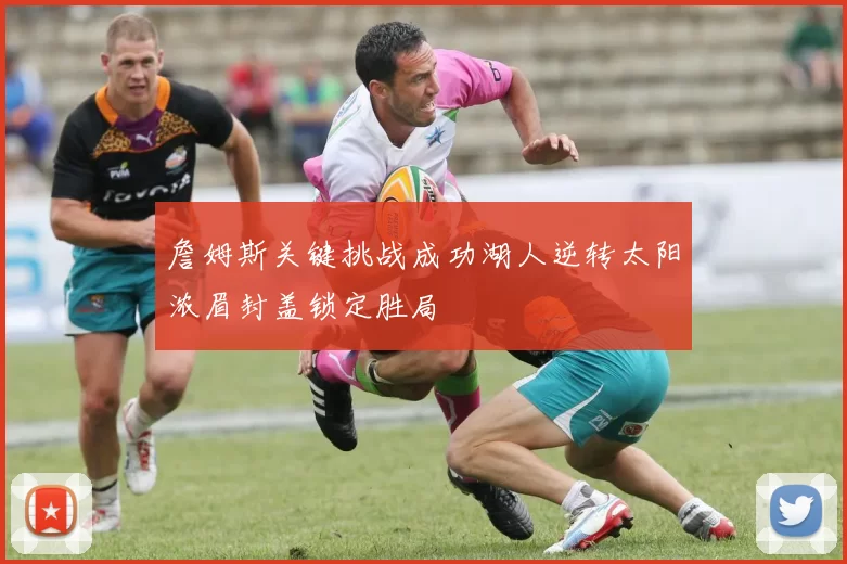 詹姆斯关键挑战成功湖人逆转太阳浓眉封盖锁定胜局